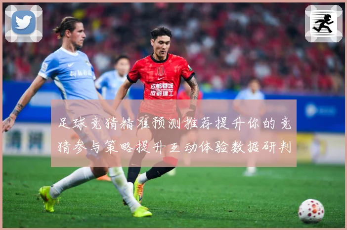 足球竞猜精准预测推荐提升你的竞猜参与策略提升互动体验数据研判