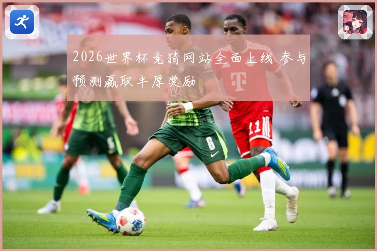 2026世界杯竞猜网站全面上线 参与预测赢取丰厚奖励