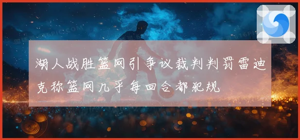 湖人战胜篮网引争议裁判判罚雷迪克称篮网几乎每回合都犯规