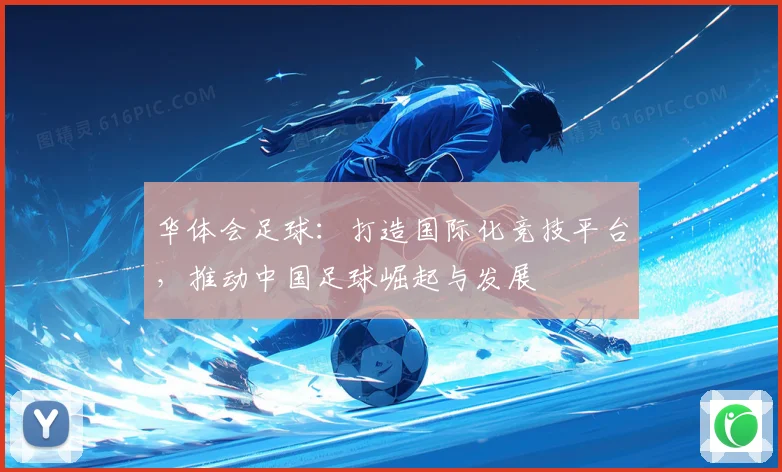 华体会足球：打造国际化竞技平台，推动中国足球崛起与发展