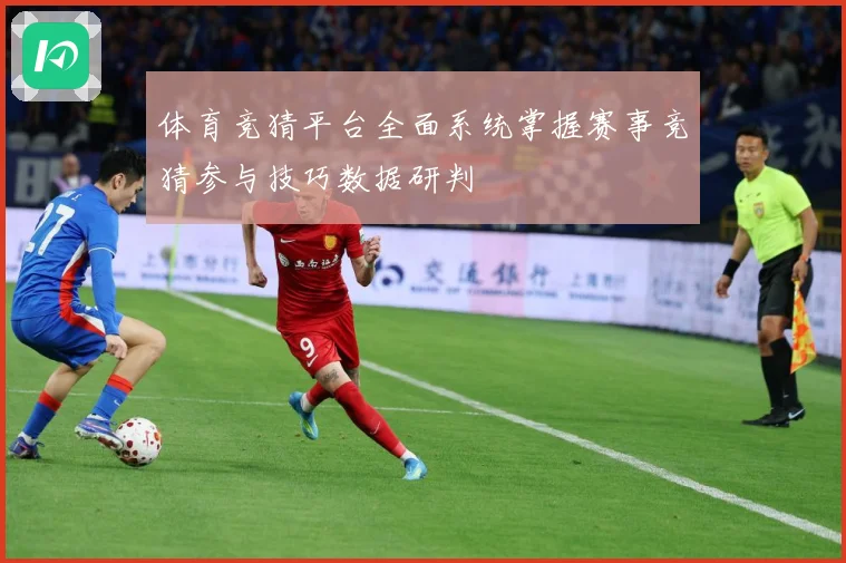 体育竞猜平台全面系统掌握赛事竞猜参与技巧数据研判