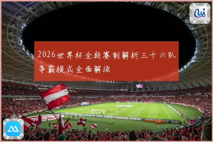 2026世界杯全新赛制解析三十六队争霸模式全面解读