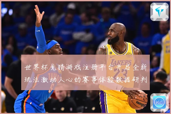 世界杯竞猜游戏注册平台开启全新玩法激动人心的赛事体验数据研判