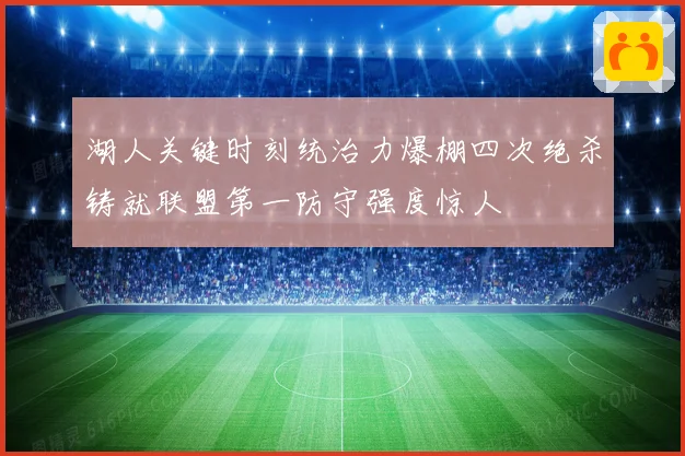 湖人关键时刻统治力爆棚四次绝杀铸就联盟第一防守强度惊人