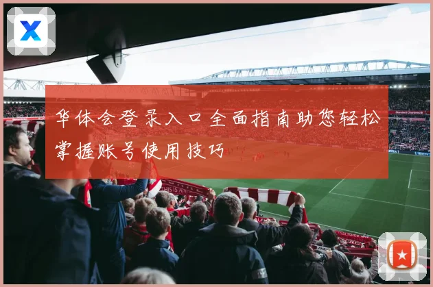 华体会登录入口全面指南助您轻松掌握账号使用技巧