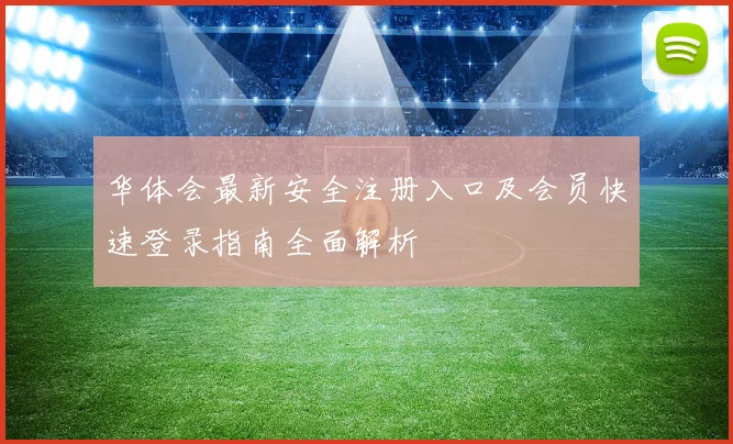 华体会最新安全注册入口及会员快速登录指南全面解析