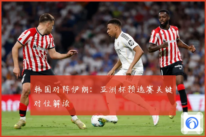 韩国对阵伊朗：亚洲杯预选赛关键对位解读
