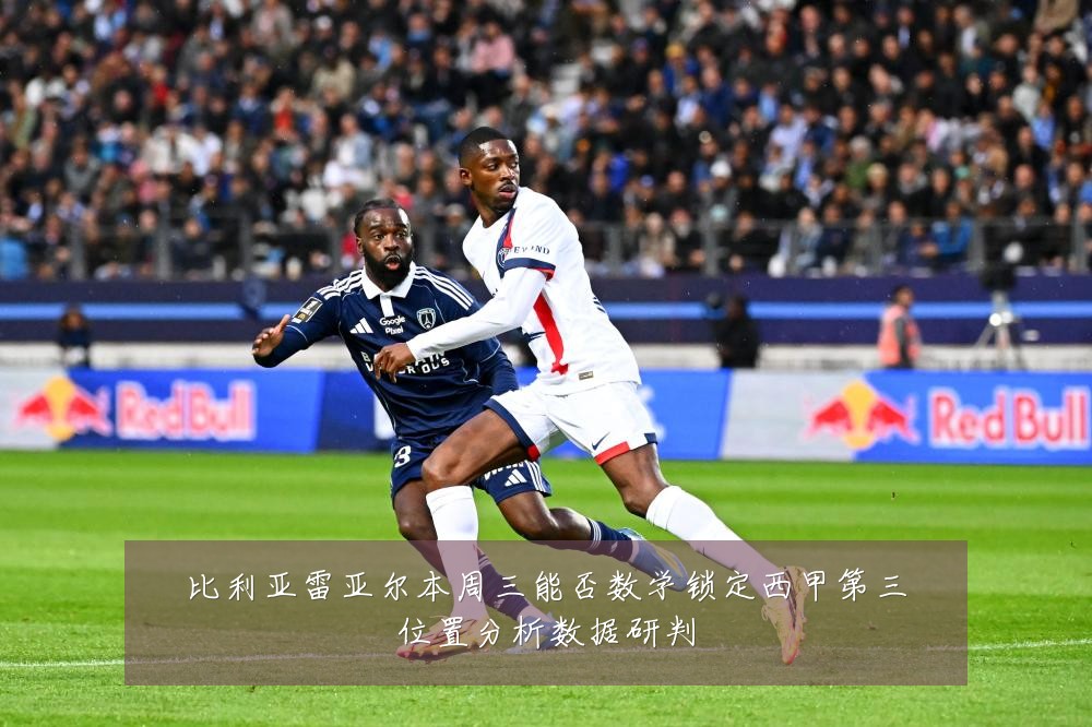 比利亚雷亚尔本周三能否数学锁定西甲第三位置分析数据研判