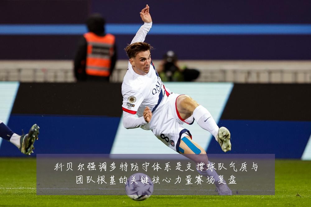 科贝尔强调多特防守体系是支撑球队气质与团队根基的关键核心力量赛场复盘