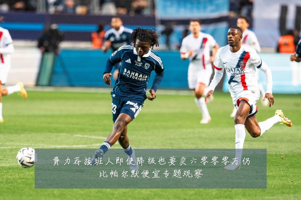 费力荐接班人即使降级也要卖六零零零万仍比帕尔默便宜专题观察